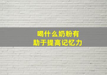 喝什么奶粉有助于提高记忆力