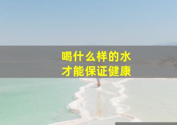 喝什么样的水才能保证健康