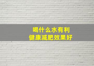 喝什么水有利健康减肥效果好