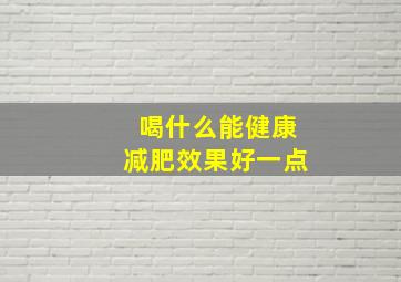 喝什么能健康减肥效果好一点