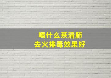 喝什么茶清肺去火排毒效果好