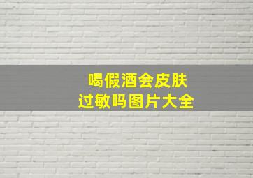 喝假酒会皮肤过敏吗图片大全