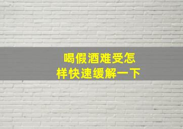 喝假酒难受怎样快速缓解一下