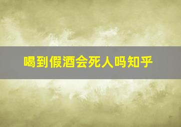 喝到假酒会死人吗知乎