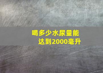 喝多少水尿量能达到2000毫升