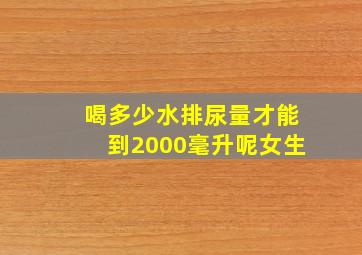 喝多少水排尿量才能到2000毫升呢女生