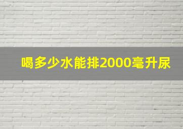 喝多少水能排2000毫升尿