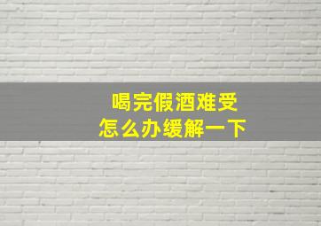 喝完假酒难受怎么办缓解一下