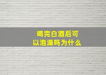 喝完白酒后可以泡澡吗为什么