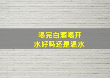 喝完白酒喝开水好吗还是温水