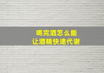 喝完酒怎么能让酒精快速代谢