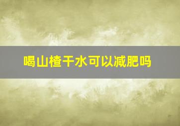 喝山楂干水可以减肥吗