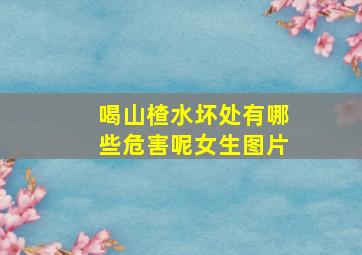 喝山楂水坏处有哪些危害呢女生图片