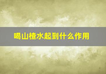 喝山楂水起到什么作用