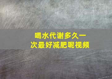 喝水代谢多久一次最好减肥呢视频