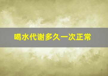 喝水代谢多久一次正常