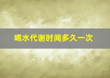 喝水代谢时间多久一次