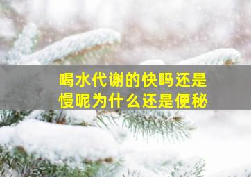 喝水代谢的快吗还是慢呢为什么还是便秘