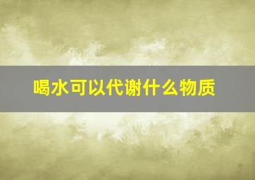 喝水可以代谢什么物质