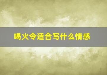 喝火令适合写什么情感