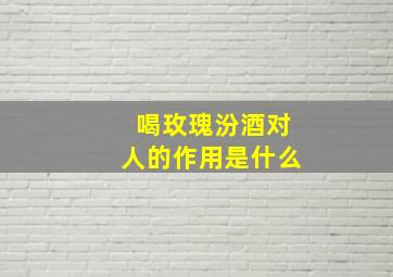 喝玫瑰汾酒对人的作用是什么