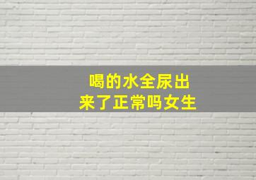 喝的水全尿出来了正常吗女生