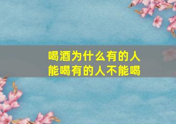 喝酒为什么有的人能喝有的人不能喝