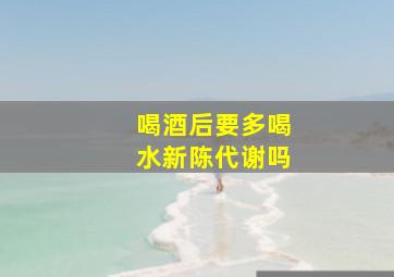 喝酒后要多喝水新陈代谢吗