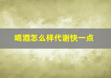 喝酒怎么样代谢快一点