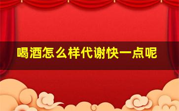 喝酒怎么样代谢快一点呢