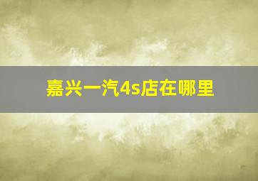 嘉兴一汽4s店在哪里