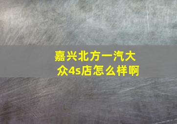 嘉兴北方一汽大众4s店怎么样啊