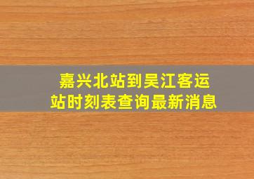 嘉兴北站到吴江客运站时刻表查询最新消息