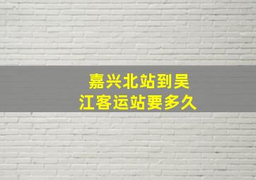 嘉兴北站到吴江客运站要多久