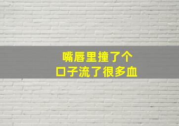 嘴唇里撞了个口子流了很多血