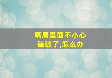 嘴唇里面不小心磕破了,怎么办