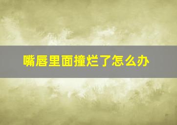 嘴唇里面撞烂了怎么办