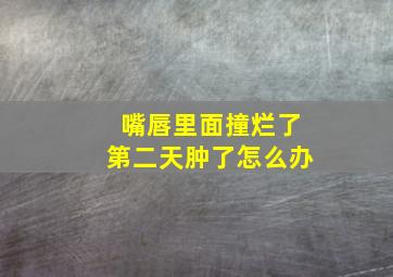 嘴唇里面撞烂了第二天肿了怎么办