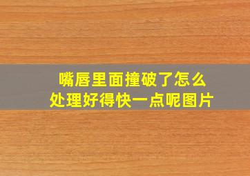 嘴唇里面撞破了怎么处理好得快一点呢图片