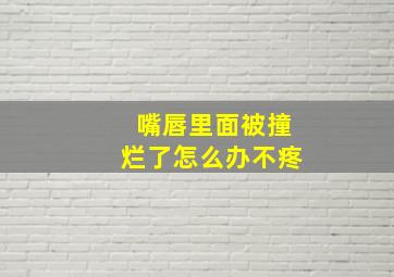 嘴唇里面被撞烂了怎么办不疼