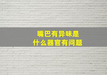 嘴巴有异味是什么器官有问题