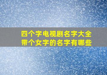 四个字电视剧名字大全带个女字的名字有哪些