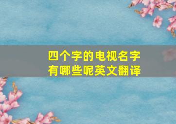 四个字的电视名字有哪些呢英文翻译