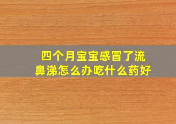 四个月宝宝感冒了流鼻涕怎么办吃什么药好