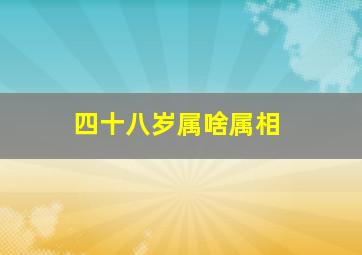 四十八岁属啥属相