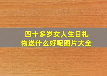 四十多岁女人生日礼物送什么好呢图片大全