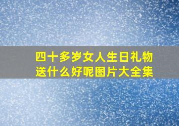 四十多岁女人生日礼物送什么好呢图片大全集