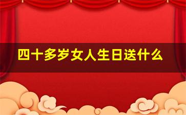 四十多岁女人生日送什么