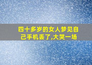 四十多岁的女人梦见自己手机丢了,大哭一场