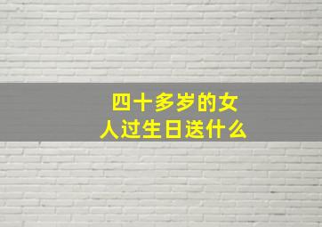 四十多岁的女人过生日送什么